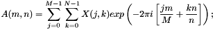 $ A(m, n) = \displaystyle\sum_{j=0}^{M-1} \displaystyle\sum_{k=0}^{N-1} X(j, k) exp\left(-2\pi i\left[\frac{jm}{M}+\frac{kn}{n}\right]\right); $
