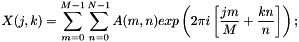 $ X(j, k) = \displaystyle\sum_{m=0}^{M-1} \displaystyle\sum_{n=0}^{N-1} A(m, n) exp\left(2\pi i\left[\frac{jm}{M}+\frac{kn}{n}\right]\right); $