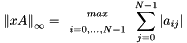 \[ \left \| xA \right \|_{\infty} = \begin{array}{c c} \scriptstyle max \\ \scriptstyle i=0,...,N-1 \end{array} \sum_{j=0}^{N-1}\left | a_{ij} \right | \]