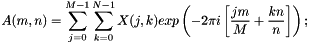 $ A(m, n) = \displaystyle\sum_{j=0}^{M-1} \displaystyle\sum_{k=0}^{N-1} X(j, k) exp\left(-2\pi i\left[\frac{jm}{M}+\frac{kn}{n}\right]\right); $