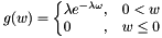 \[ g(w) = \left\{\begin{matrix} \lambda e^{-\lambda \omega } , & 0 < w \\ 0 \hfill, & w \leq 0 \end{matrix}\right. \]