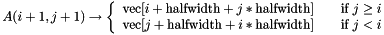 \[ A(i + 1, j + 1) \to \left\{ \begin{array}{l l} \text{vec}[i + \text{halfwidth} + j*\text{halfwidth}] & \quad \text{if } j \geq i \\ \text{vec}[j + \text{halfwidth} + i*\text{halfwidth}] & \quad \text{if } j < i \\ \end{array} \right. \]